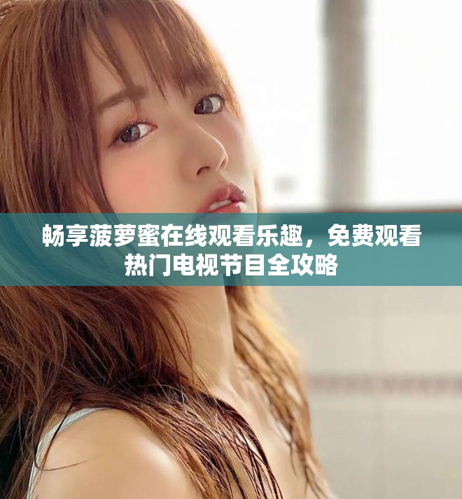 暢享菠蘿蜜在線觀看樂趣，免費觀看熱門電視節目全攻略
