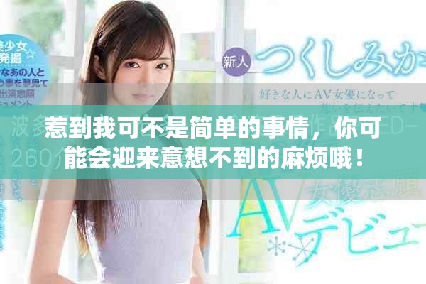 惹到我可不是簡單的事情，你可能會迎來意想不到的麻煩哦！