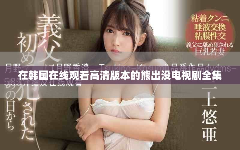 在韓國在線觀看高清版本的熊出沒電視劇全集