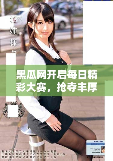 黑瓜網開啟每日精彩大賽，搶奪豐厚獎品等你參與