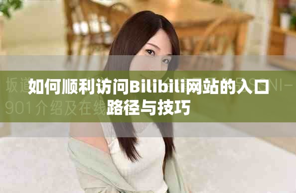 如何順利訪問Bilibili網站的入口路徑與技巧