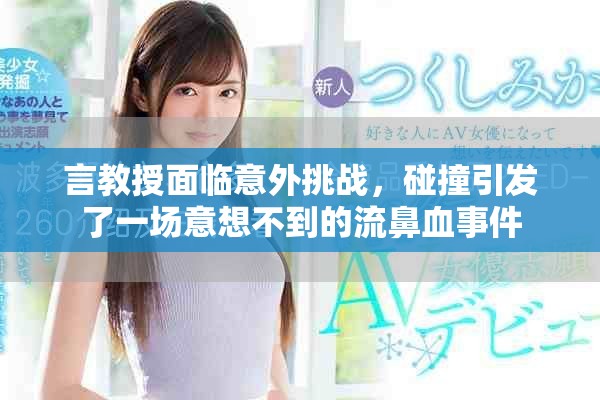 言教授面臨意外挑戰，碰撞引發了一場意想不到的流鼻血事件
