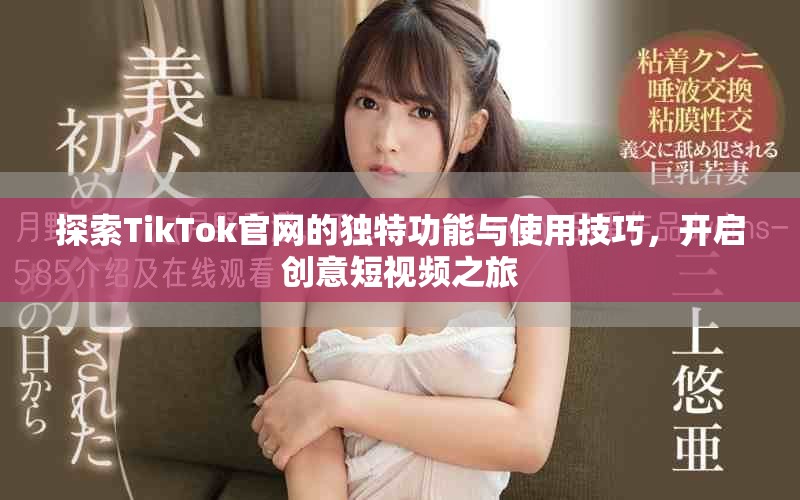 探索TikTok官網(wǎng)的獨特功能與使用技巧，開啟創(chuàng)意短視頻之旅