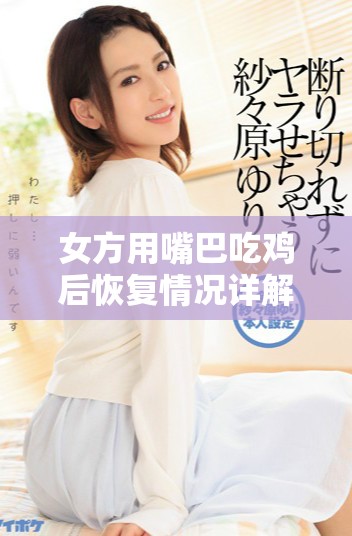 女方用嘴巴吃雞后恢復情況詳解及時間周期分析