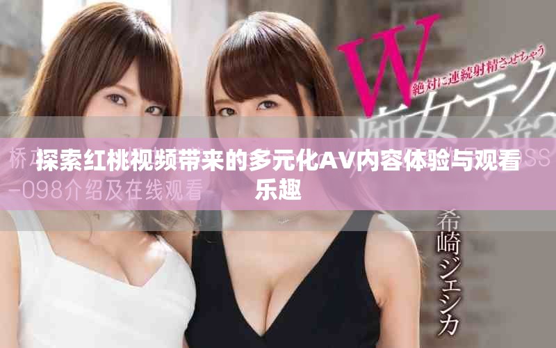 探索紅桃視頻帶來的多元化AV內容體驗與觀看樂趣
