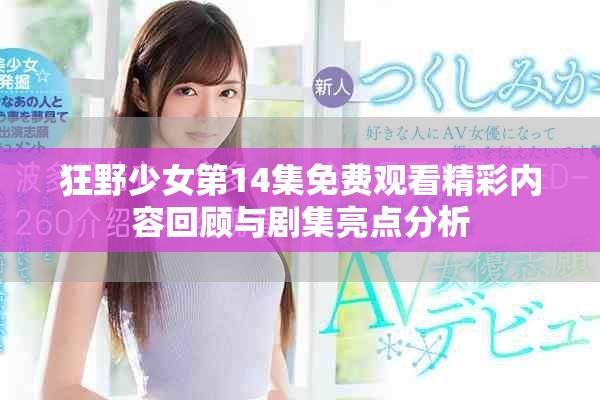 狂野少女第14集免費觀看精彩內容回顧與劇集亮點分析