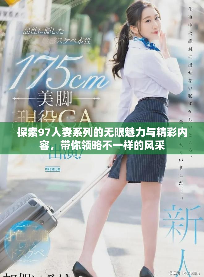 探索97人妻系列的無限魅力與精彩內容，帶你領略不一樣的風采