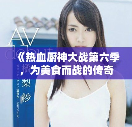 《熱血廚神大戰(zhàn)第六季，為美食而戰(zhàn)的傳奇再度來襲》