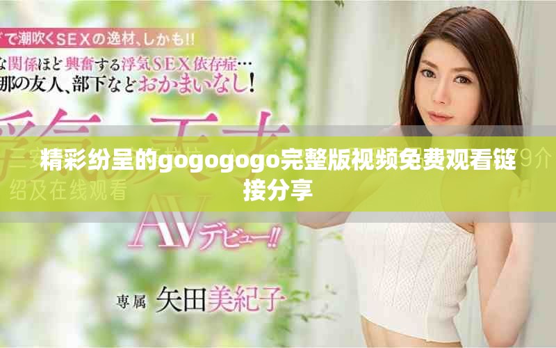 精彩紛呈的gogogogo完整版視頻免費(fèi)觀看鏈接分享