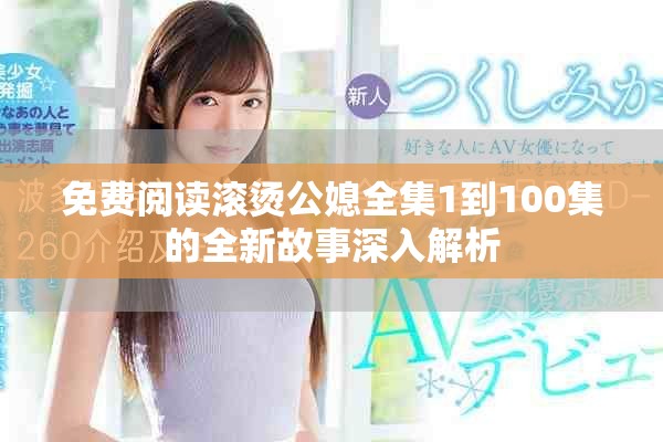 免費閱讀滾燙公媳全集1到100集的全新故事深入解析