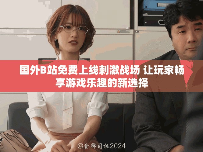 國(guó)外B站免費(fèi)上線刺激戰(zhàn)場(chǎng) 讓玩家暢享游戲樂趣的新選擇