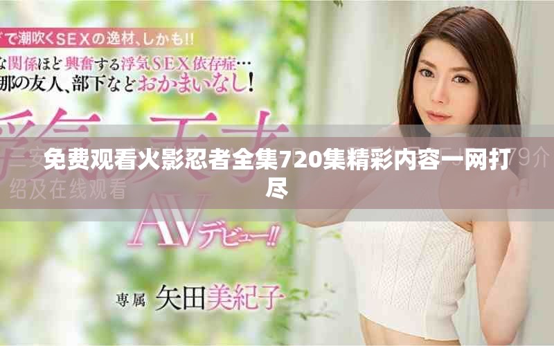 免費觀看火影忍者全集720集精彩內(nèi)容一網(wǎng)打盡