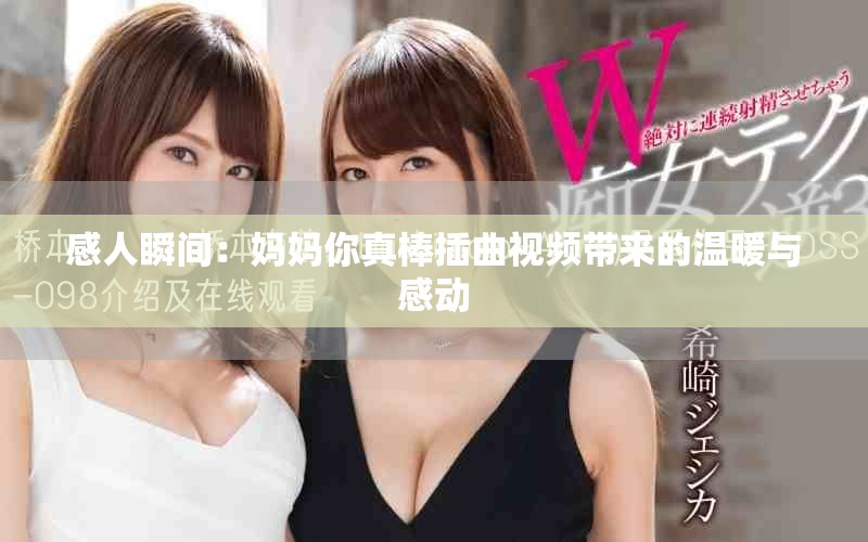 感人瞬間：媽媽你真棒插曲視頻帶來的溫暖與感動