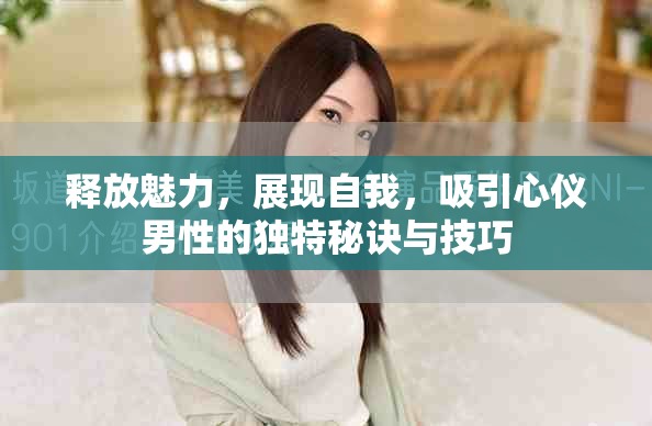 釋放魅力，展現(xiàn)自我，吸引心儀男性的獨(dú)特秘訣與技巧