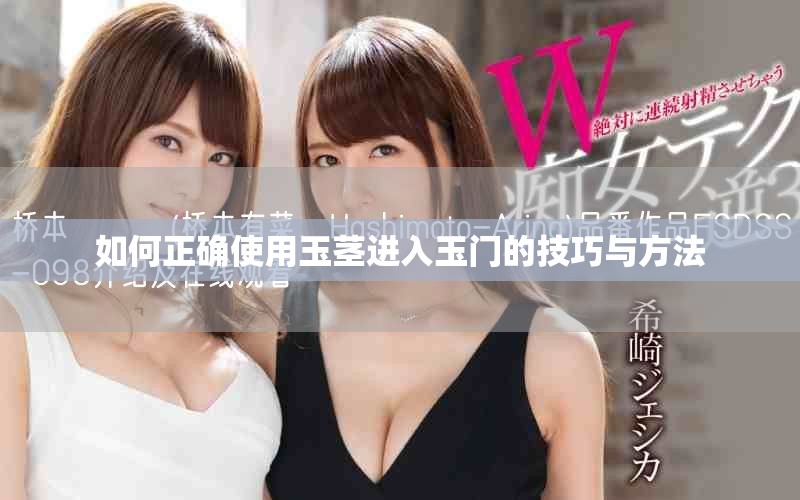 如何正確使用玉莖進入玉門的技巧與方法