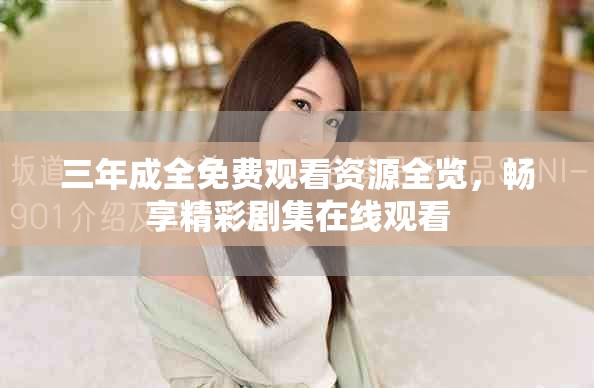 三年成全免費觀看資源全覽，暢享精彩劇集在線觀看