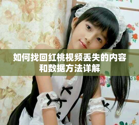 如何找回紅桃視頻丟失的內容和數據方法詳解