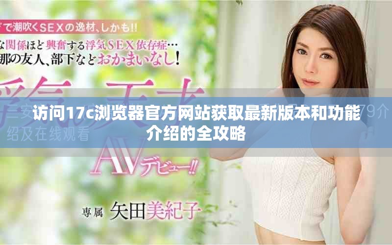 訪問17c瀏覽器官方網(wǎng)站獲取最新版本和功能介紹的全攻略