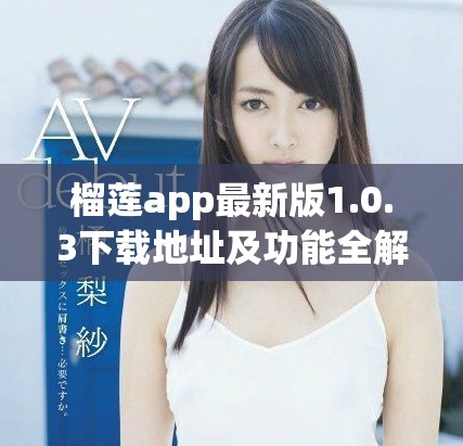 榴蓮app最新版1.0.3下載地址及功能全解析詳解