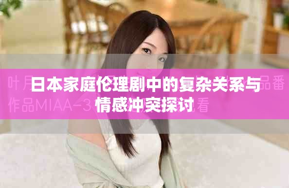 日本家庭倫理劇中的復(fù)雜關(guān)系與情感沖突探討