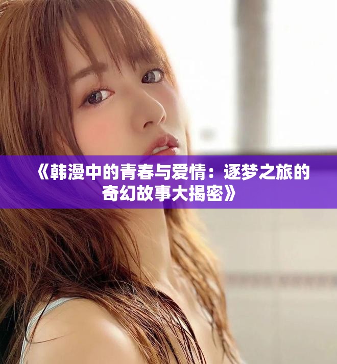 《韓漫中的青春與愛情：逐夢之旅的奇幻故事大揭密》