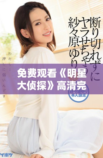 免費觀看《明星大偵探》高清完整版精彩內(nèi)容解析與劇情回顧