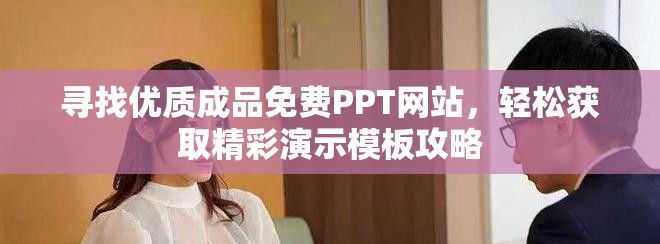 尋找優(yōu)質(zhì)成品免費PPT網(wǎng)站，輕松獲取精彩演示模板攻略