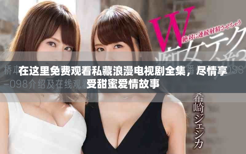 在這里免費觀看私藏浪漫電視劇全集，盡情享受甜蜜愛情故事