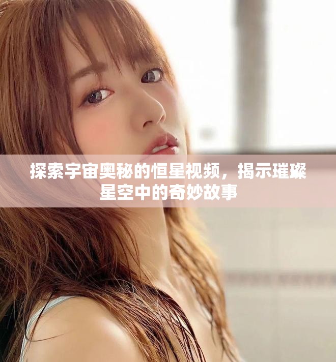 探索宇宙奧秘的恒星視頻，揭示璀璨星空中的奇妙故事