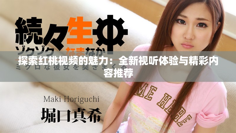 探索紅桃視頻的魅力：全新視聽體驗與精彩內容推薦