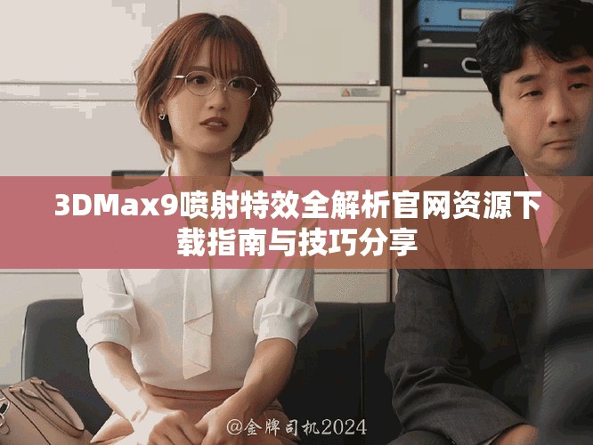 3DMax9噴射特效全解析官網(wǎng)資源下載指南與技巧分享