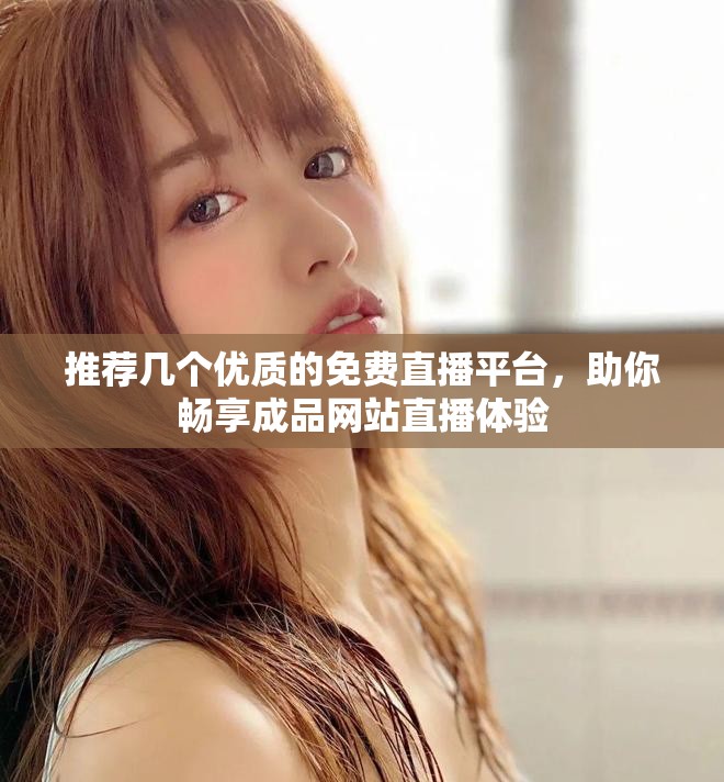 推薦幾個優(yōu)質的免費直播平臺，助你暢享成品網站直播體驗