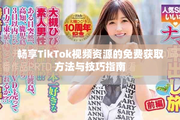 暢享TikTok視頻資源的免費獲取方法與技巧指南