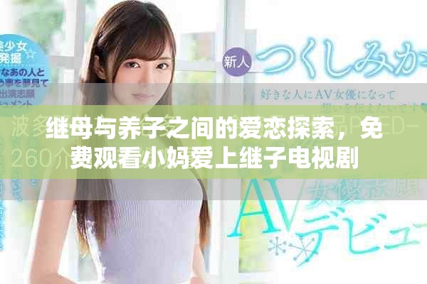 繼母與養(yǎng)子之間的愛戀探索，免費觀看小媽愛上繼子電視劇