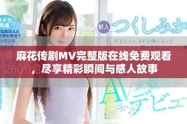 麻花傳劇MV完整版在線免費觀看，盡享精彩瞬間與感人故事