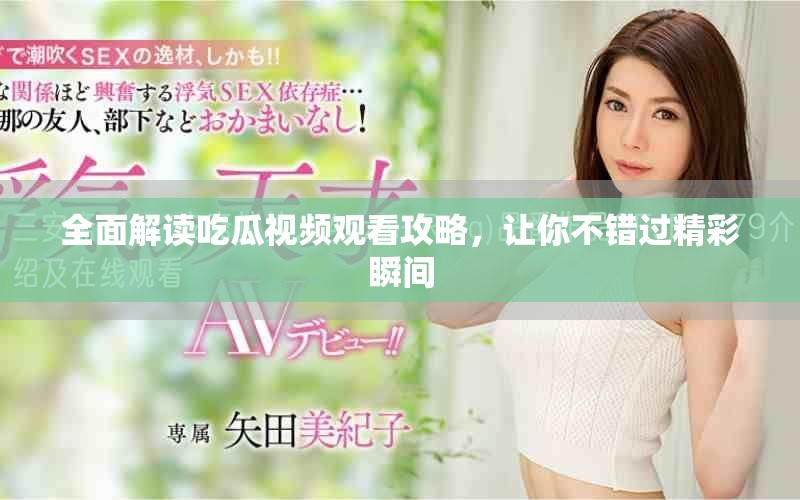 全面解讀吃瓜視頻觀看攻略，讓你不錯過精彩瞬間