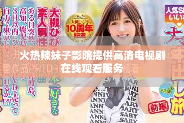 火熱辣妹子影院提供高清電視劇在線觀看服務