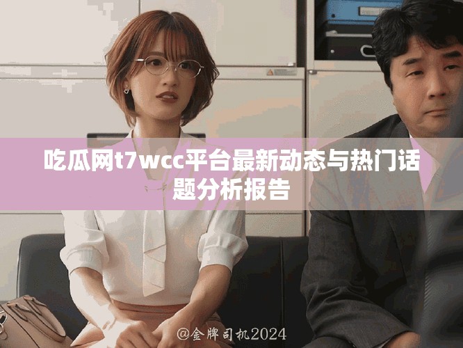 吃瓜網t7wcc平臺最新動態與熱門話題分析報告