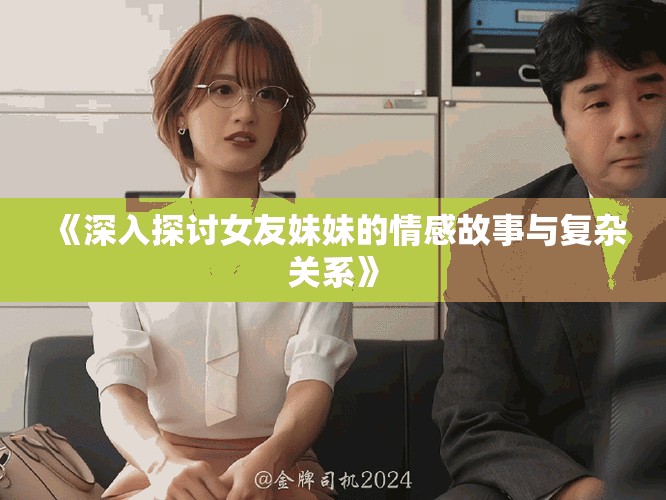 《深入探討女友妹妹的情感故事與復雜關系》