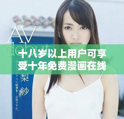 十八歲以上用戶可享受十年免費漫畫在線閱讀服務