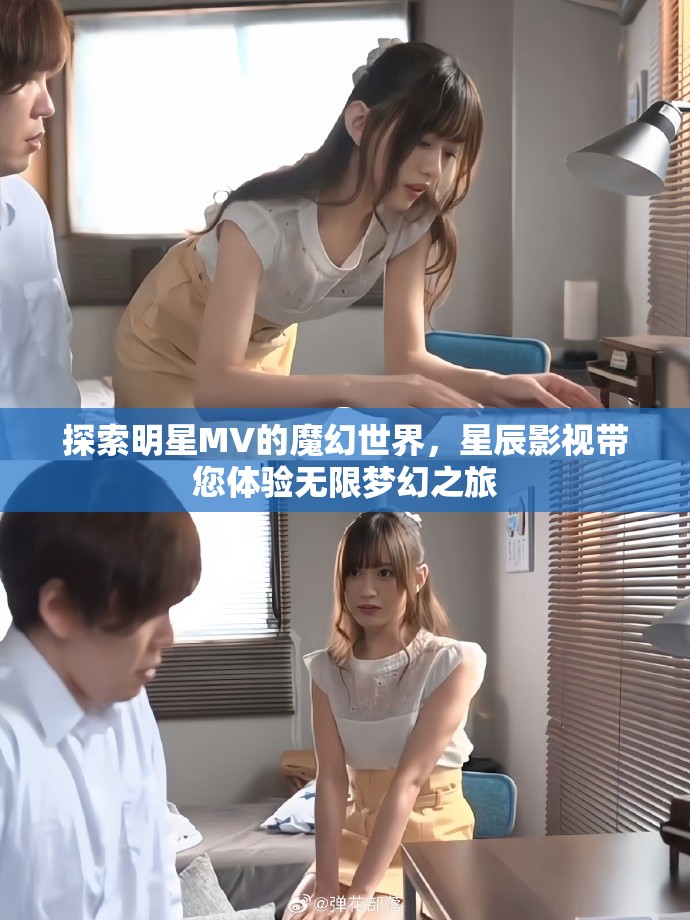 探索明星MV的魔幻世界，星辰影視帶您體驗無限夢幻之旅
