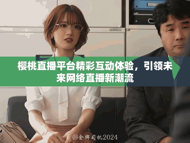 櫻桃直播平臺精彩互動體驗，引領未來網絡直播新潮流