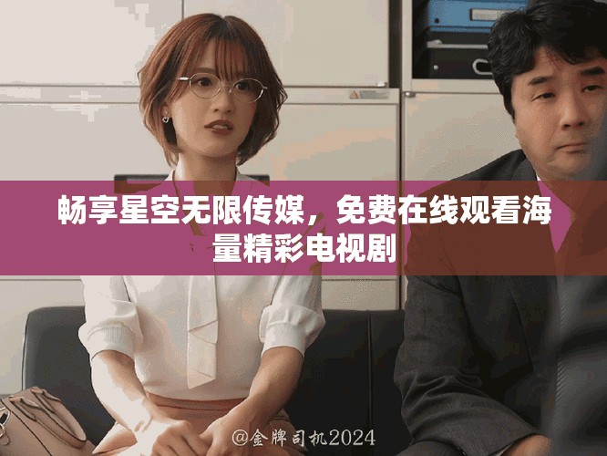 暢享星空無限傳媒，免費在線觀看海量精彩電視劇