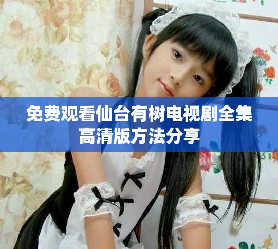 免費觀看仙臺有樹電視劇全集高清版方法分享