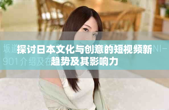 探討日本文化與創(chuàng)意的短視頻新趨勢(shì)及其影響力