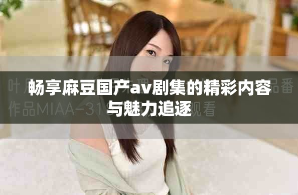 暢享麻豆國產av劇集的精彩內容與魅力追逐