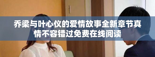喬梁與葉心儀的愛情故事全新章節(jié)真情不容錯過免費(fèi)在線閱讀