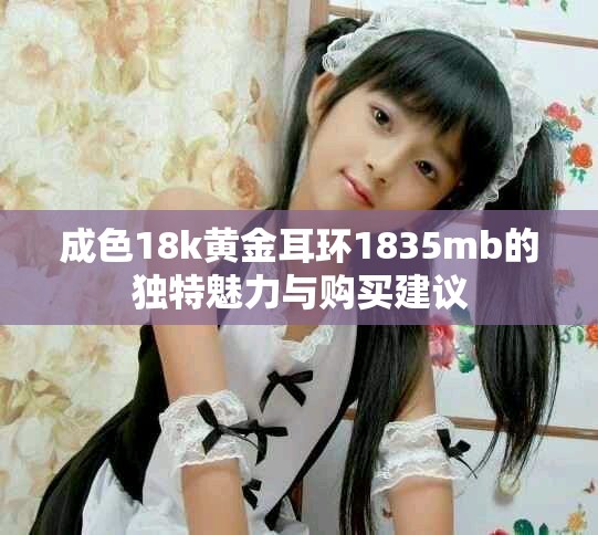 成色18k黃金耳環1835mb的獨特魅力與購買建議