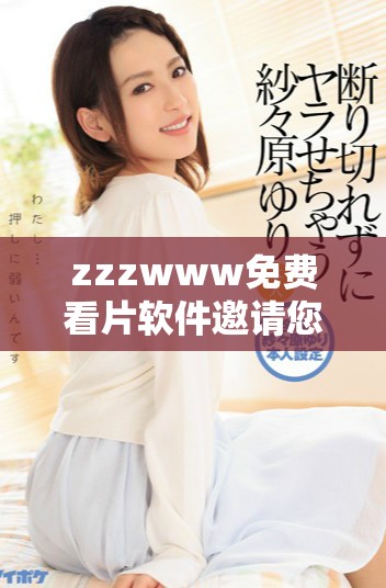 zzzwww免費(fèi)看片軟件邀請(qǐng)您暢享無限觀影樂趣
