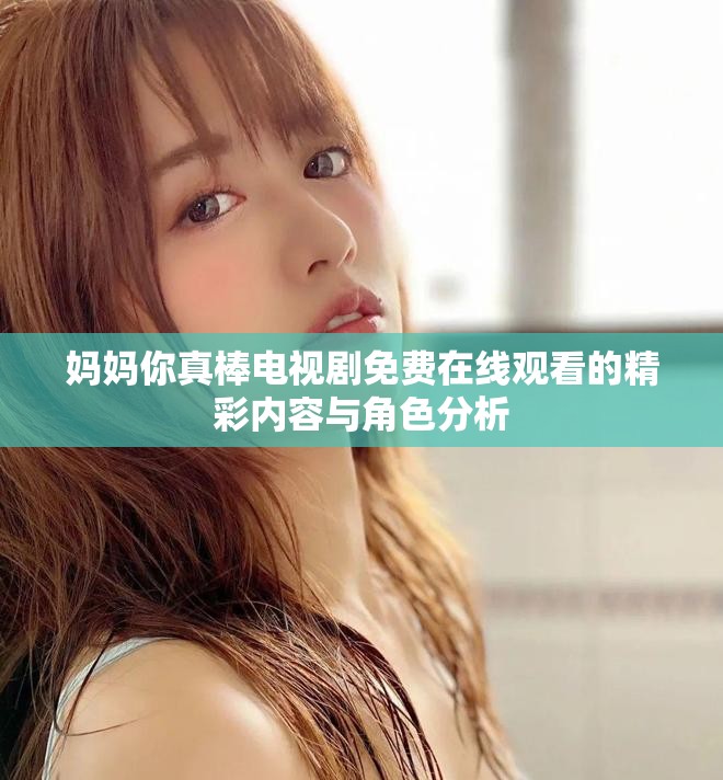 媽媽你真棒電視劇免費(fèi)在線觀看的精彩內(nèi)容與角色分析